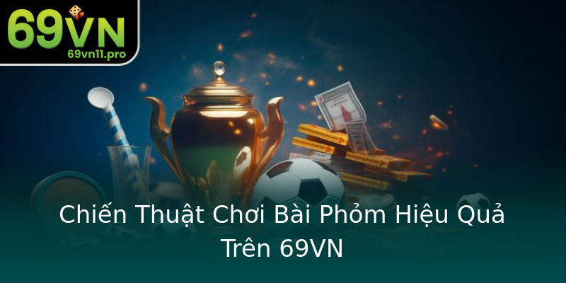 Chiến Thuật Chơi Bài Phỏm Hiệu Quả Trên 69VN Chiến Thuật Chơi Bài Phỏm Hiệu Quả Trên 69VN