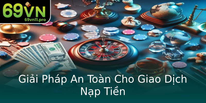 Giải Pháp An Toàn Cho Giao Dịch Nạp Tiền Giải Pháp An Toàn Cho Giao Dịch Nạp Tiền