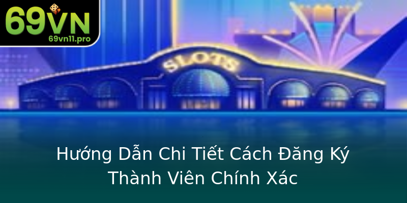 Hướng Dẫn Chi Tiết Cách Đăng Ký Thành Viên Chính Xác Hướng Dẫn Chi Tiết Cách Đăng Ký Thành Viên Chính Xác