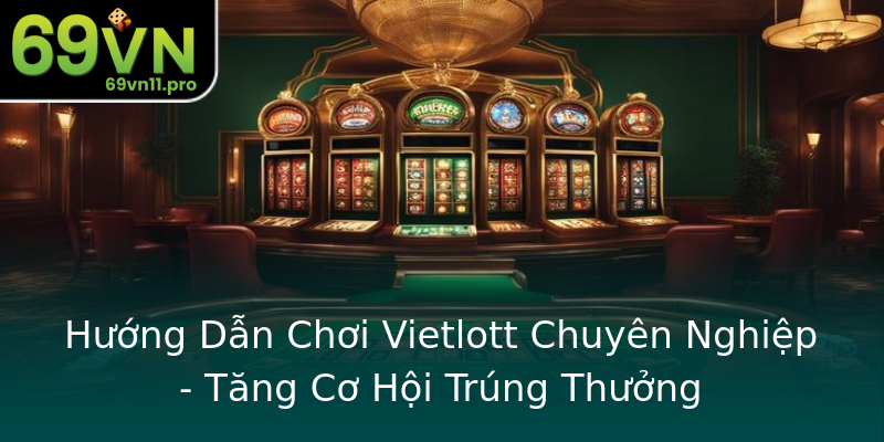 Hướng Dẫn Chơi Vietlott Chuyên Nghiệp - Tăng Cơ Hội Trúng Thưởng Hướng Dẫn Chơi Vietlott Chuyên Nghiệp - Tăng Cơ Hội Trúng Thưởng
