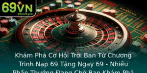Kham Pha Co Hoi Troi Ban Tu Chuong Trinh Nap 69 Tang Ngay 69 Nhieu Phan Thuong Ang Cho Ban Kham Pha