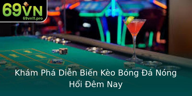 Khám Phá Diễn Biến Kèo Bóng Đá Nóng Hổi Đêm Nay Khám Phá Diễn Biến Kèo Bóng Đá Nóng Hổi Đêm Nay