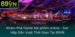 Kham Pha Game Bai Phom Online Suc Hap Dan Vuot Thoi Gian Tai 69Vn