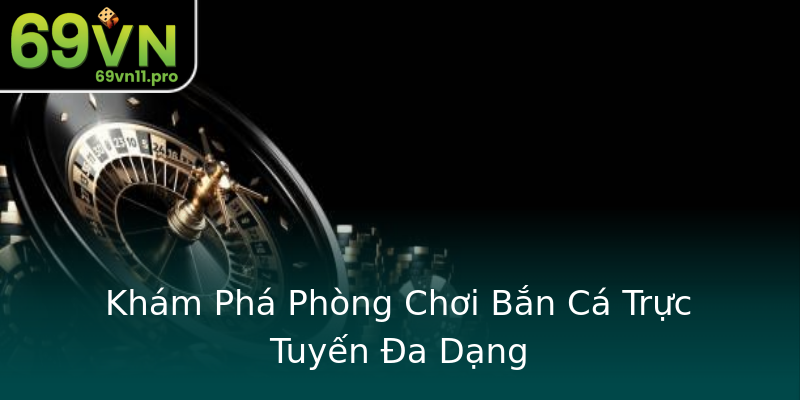 Khám Phá Phòng Chơi Bắn Cá Trực Tuyến Đa Dạng Khám Phá Phòng Chơi Bắn Cá Trực Tuyến Đa Dạng