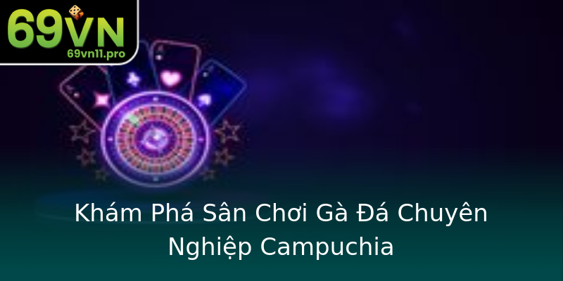 Khám Phá Sân Chơi Gà Đá Chuyên Nghiệp Campuchia Khám Phá Sân Chơi Gà Đá Chuyên Nghiệp Campuchia