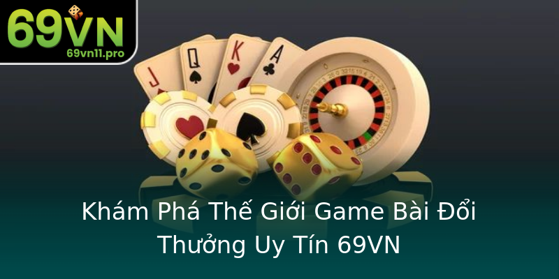 Khám Phá Thế Giới Game Bài Đổi Thưởng Uy Tín 69VN Khám Phá Thế Giới Game Bài Đổi Thưởng Uy Tín 69VN