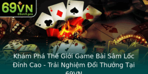 Kham Pha The Gioi Game Bai Sam Loc Inh Cao Trai Nghiem Oi Thuong Tai 69Vn