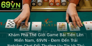 Kham Pha The Gioi Game Bai Tien Len Mien Nam 69Vn Em En Trai Nghiem Choi Oi Thuong Uy Tin Va Thu Vi