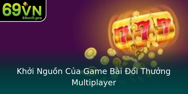 Khởi Nguồn Của Game Bài Đổi Thưởng Multiplayer Khởi Nguồn Của Game Bài Đổi Thưởng Multiplayer