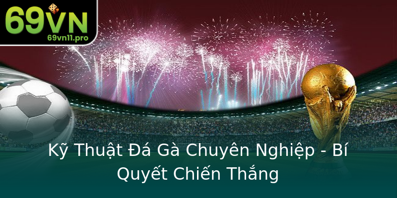 Kỹ Thuật Đá Gà Chuyên Nghiệp - Bí Quyết Chiến Thắng Kỹ Thuật Đá Gà Chuyên Nghiệp - Bí Quyết Chiến Thắng