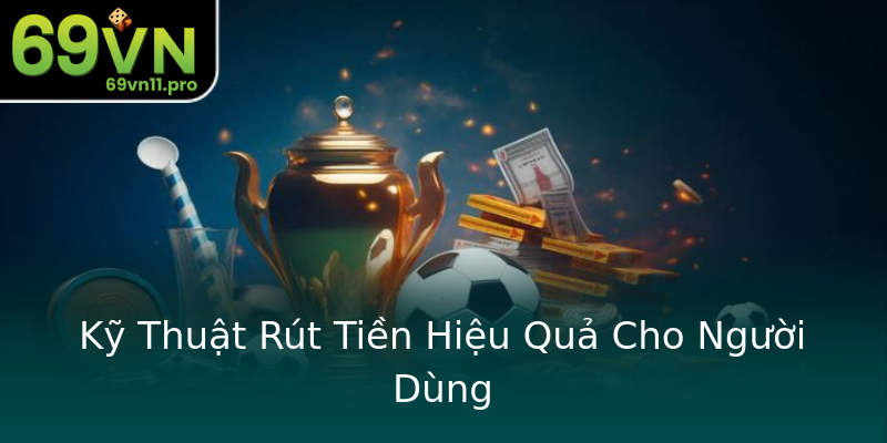 Kỹ Thuật Rút Tiền Hiệu Quả Cho Người Dùng Kỹ Thuật Rút Tiền Hiệu Quả Cho Người Dùng