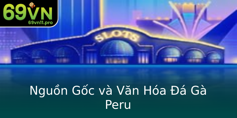 Nguồn Gốc và Văn Hóa Đá Gà Peru Nguồn Gốc và Văn Hóa Đá Gà Peru