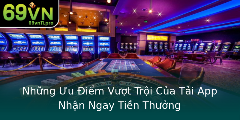 Những Ưu Điểm Vượt Trội Của Tải App Nhận Ngay Tiền Thưởng Những Ưu Điểm Vượt Trội Của Tải App Nhận Ngay Tiền Thưởng