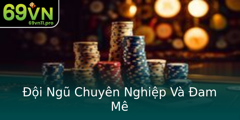 Đội Ngũ Chuyên Nghiệp Và Đam Mê Đội Ngũ Chuyên Nghiệp Và Đam Mê