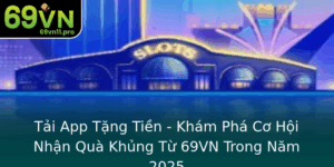 Tai App Tang Tien Kham Pha Co Hoi Nhan Qua Khung Tu 69Vn Trong Nam 2025