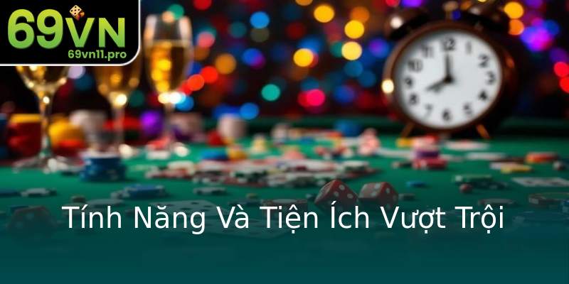 Tính Năng Và Tiện Ích Vượt Trội Tính Năng Và Tiện Ích Vượt Trội