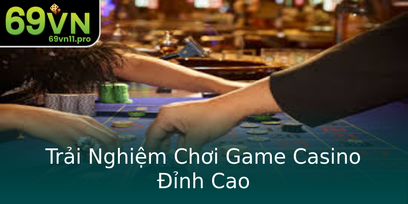 Trải Nghiệm Chơi Game Casino Đỉnh Cao Trải Nghiệm Chơi Game Casino Đỉnh Cao