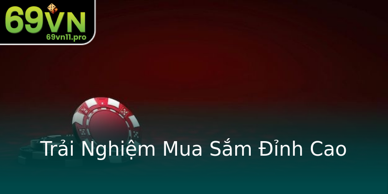 Trải Nghiệm Mua Sắm Đỉnh Cao Trải Nghiệm Mua Sắm Đỉnh Cao